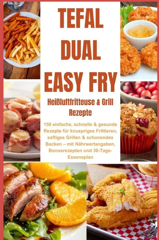 Tefal Dual Easy Fry - Heißluftfritteuse & Grill 150 einfache, schnelle & gesunde Rezepte für knuspriges Frittieren, saftiges Grillen &