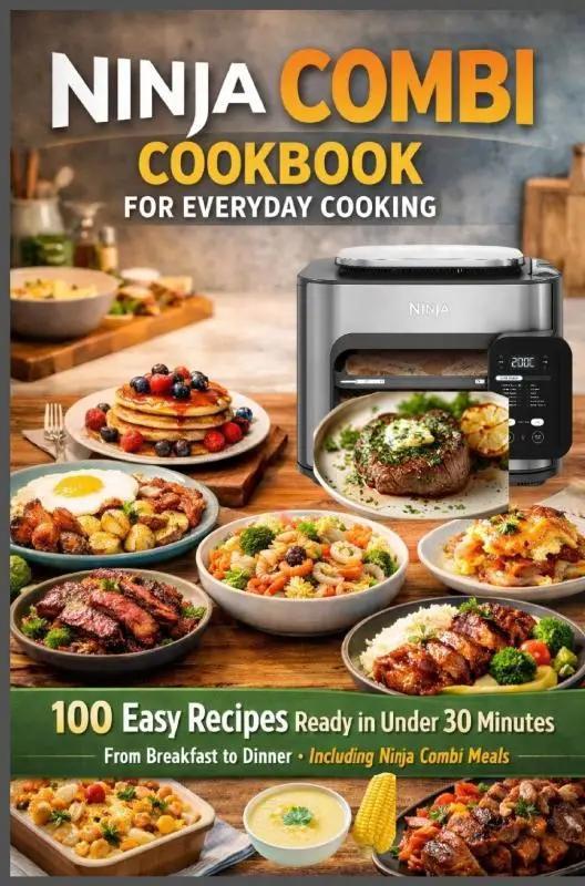 Ninja Combi Cookbook for Everyday Cooking 100 Easy Recipes Ready in Under 30 Minutes - From Breakfast to Dinner · Including Ninja Combi Meals