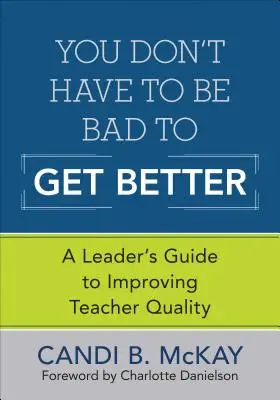 You Don't Have to Be Bad to Get Better: A Leader's Guide to Improving Teacher Quality
